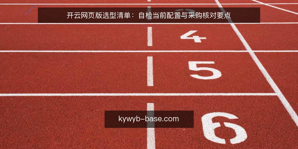 开云网页版选型清单：自检当前配置与采购核对要点 — 明确业务需求边界 配图
