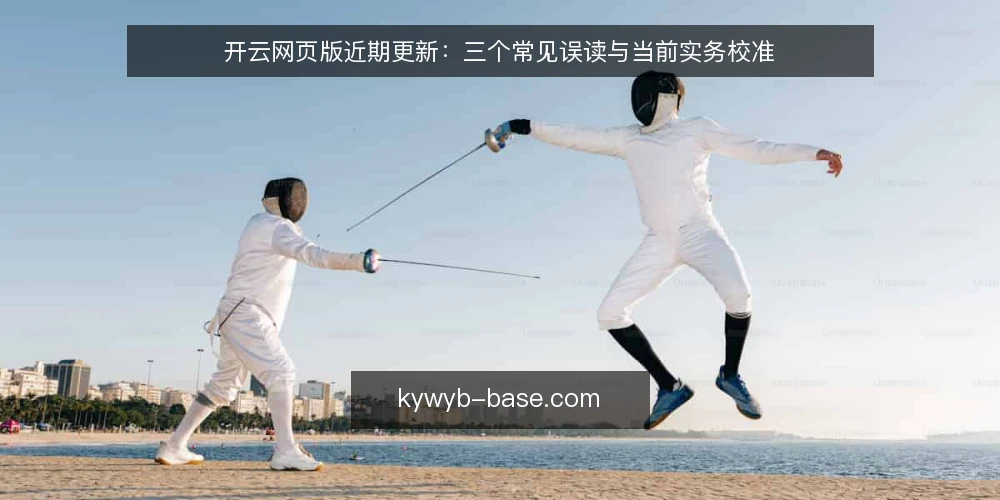 开云网页版近期更新：三个常见误读与当前实务校准 — 近期信号：从更新节奏看开云网页版内容生态 配图