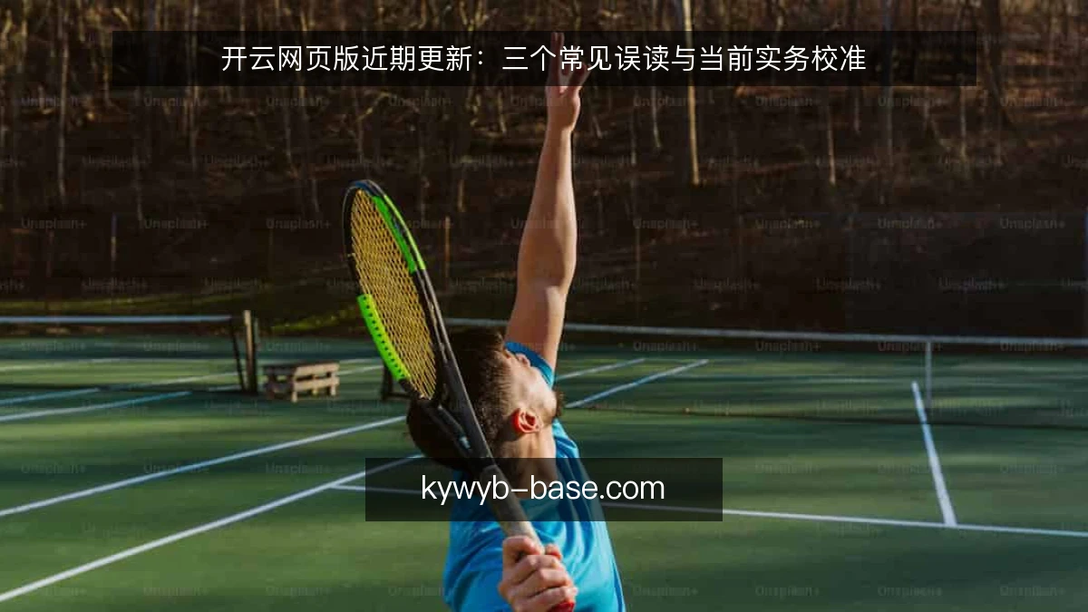 开云网页版近期更新:三个常见误读与当前实务校准
