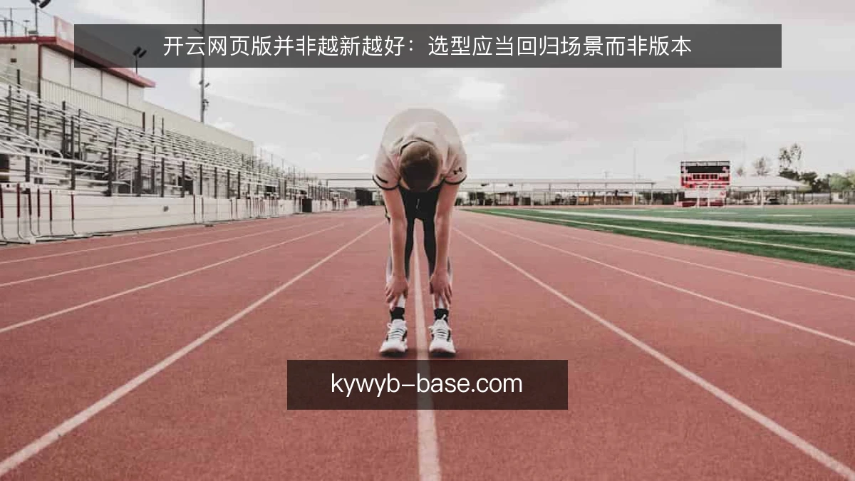 开云网页版并非越新越好：选型应当回归场景而非版本