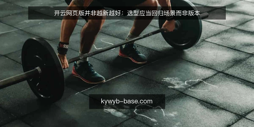 开云网页版并非越新越好：选型应当回归场景而非版本 — 开云网页版选型误区：版本越新越可靠 配图