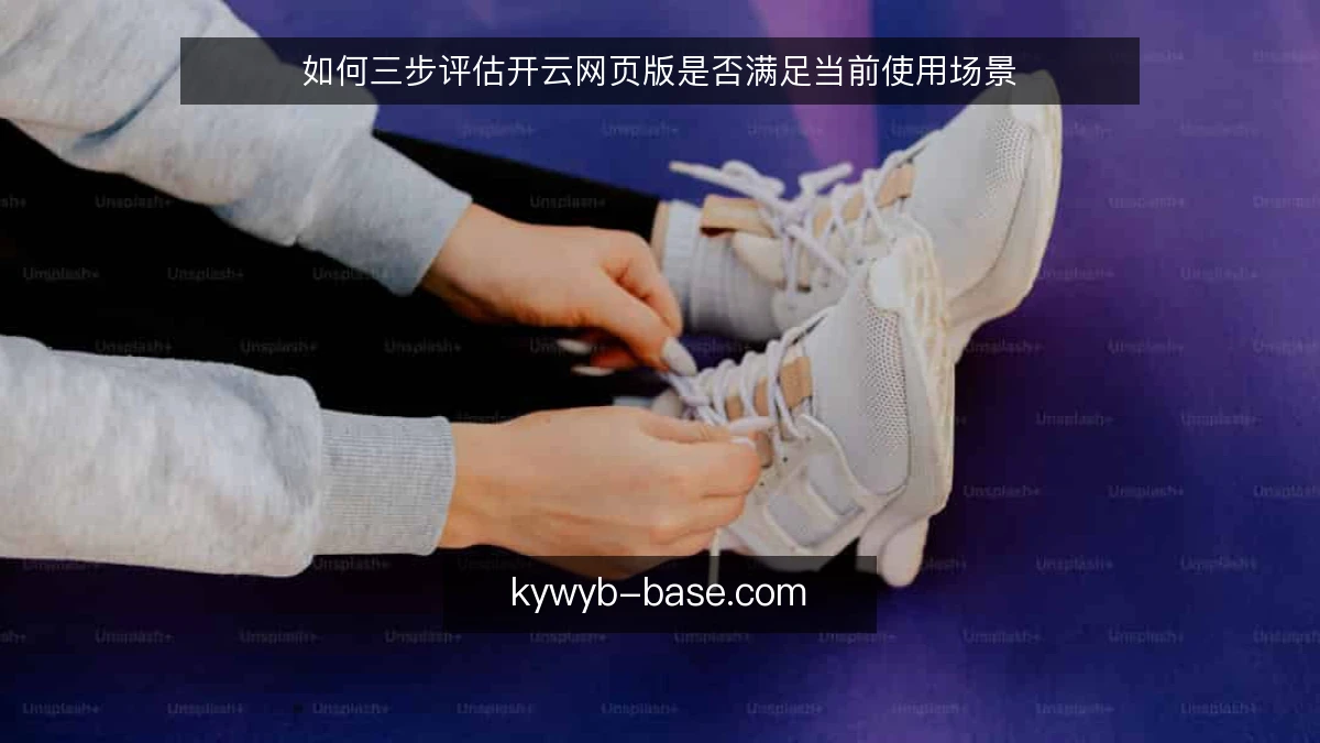 如何三步评估开云网页版是否满足当前使用场景