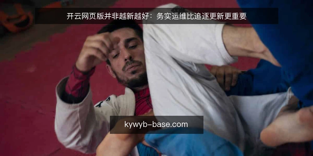 开云网页版并非越新越好：务实运维比追逐更新更重要 — 先澄清一个普遍误解 配图