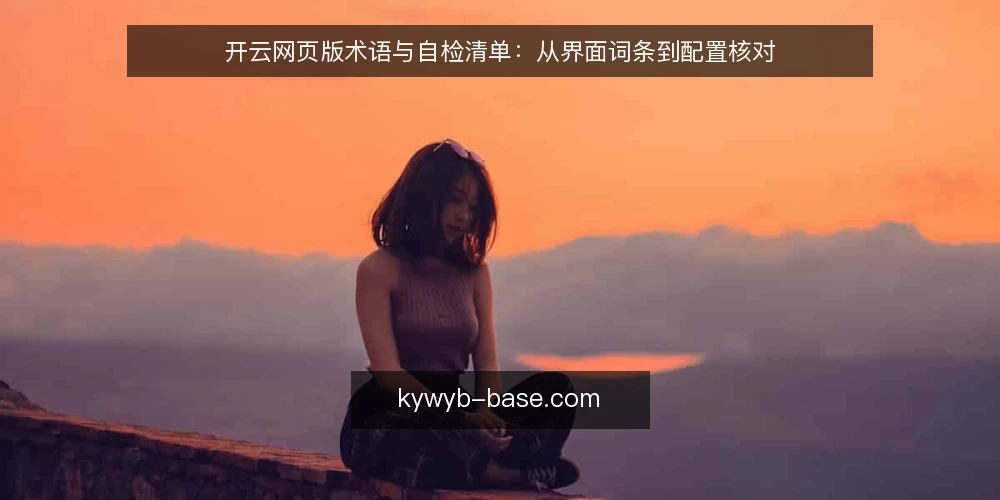 开云网页版术语与自检清单:从界面词条到配置核对 — 为何现在需要审计开云网页版术语 配图