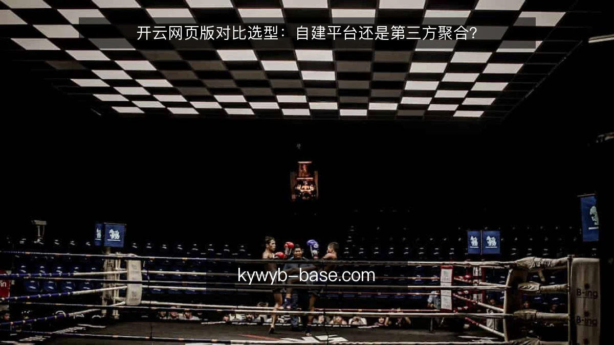 开云网页版对比选型：自建平台还是第三方聚合？