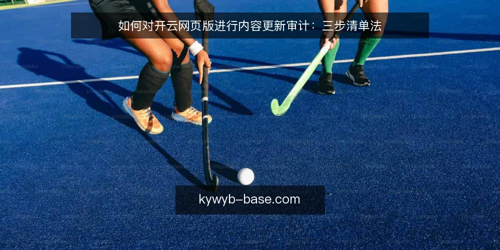 如何对开云网页版进行内容更新审计:三步清单法 — 为什么现在要审计开云网页版的内容更新 配图