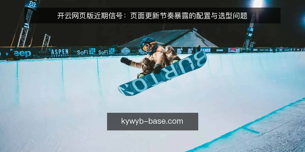 开云网页版近期信号：页面更新节奏暴露的配置与选型问题 — 近期页面更新节奏为何被误读 配图
