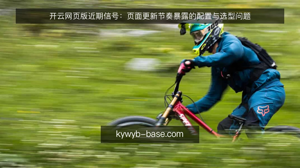 开云网页版近期信号：页面更新节奏暴露的配置与选型问题