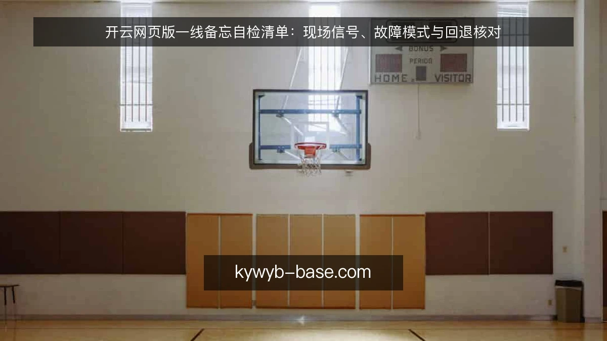 开云网页版一线备忘自检清单:现场信号、故障模式与回退核对