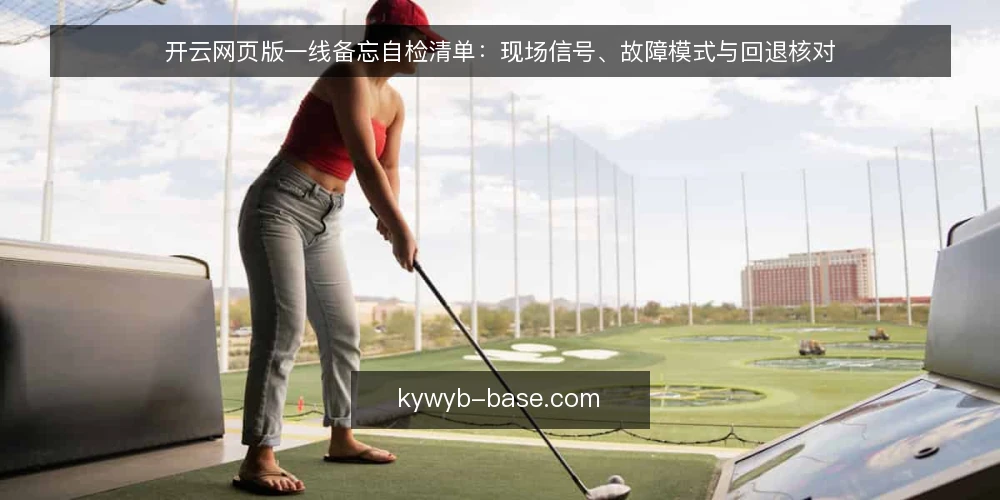 开云网页版一线备忘自检清单:现场信号、故障模式与回退核对 — 现场该盯的信号 配图