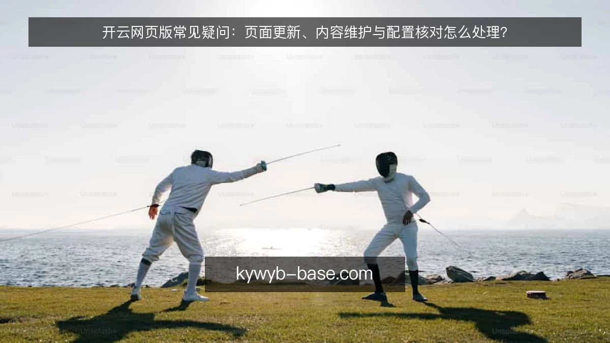 开云网页版常见疑问：页面更新、内容维护与配置核对怎么处理？