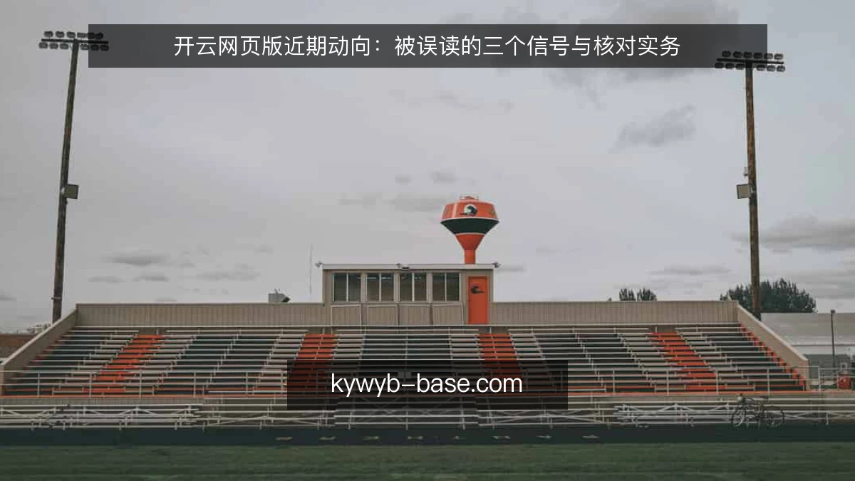 开云网页版近期动向：被误读的三个信号与核对实务