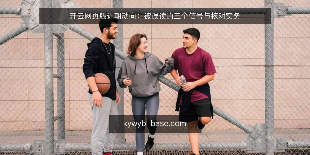 开云网页版近期动向：被误读的三个信号与核对实务 — 近期信号为什么容易被误读 配图